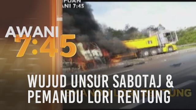 Tumpuan AWANI 7.45: Wujud unsur sabotaj & pemandu lori rentung