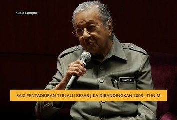Saiz pentadbiran terlalu besar jika dibandingkan 2003 - Tun M