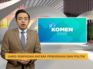 Komen Pagi 21 Feb: Garis sempadan antara pendidikan dan politik