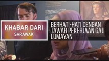 Khabar Dari Sarawak: Berhati-hati dengan tawar pekerjaan gaji lumayan