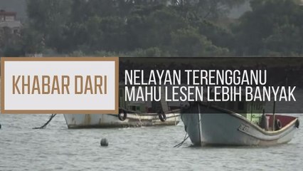 Khabar Dari Terengganu: Nelayan Terengganu mahu lesen lebih banyak