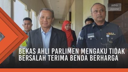 Bekas Ahli Parlimen mengaku tidak bersalah terima benda berharga