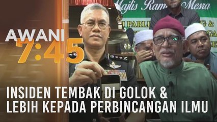 Tumpuan AWANI 7.45: Insiden tembak di Golok & lebih kepada perbincangan ilmu