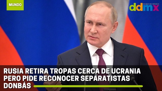 Rusia retira tropas cerca de Ucrania pero pide reconocer separatistas Donbás