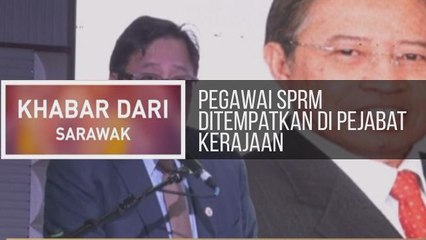 Khabar Dari Sarawak: Pegawai SPRM ditempatkan di pejabat kerajaan