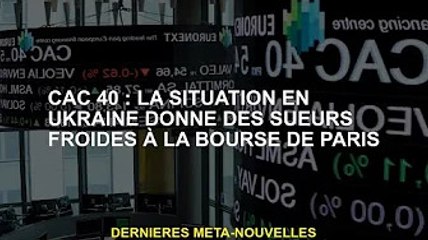 Cac 40 : la situation en Ukraine donne des sueurs froides à la Bourse de Paris