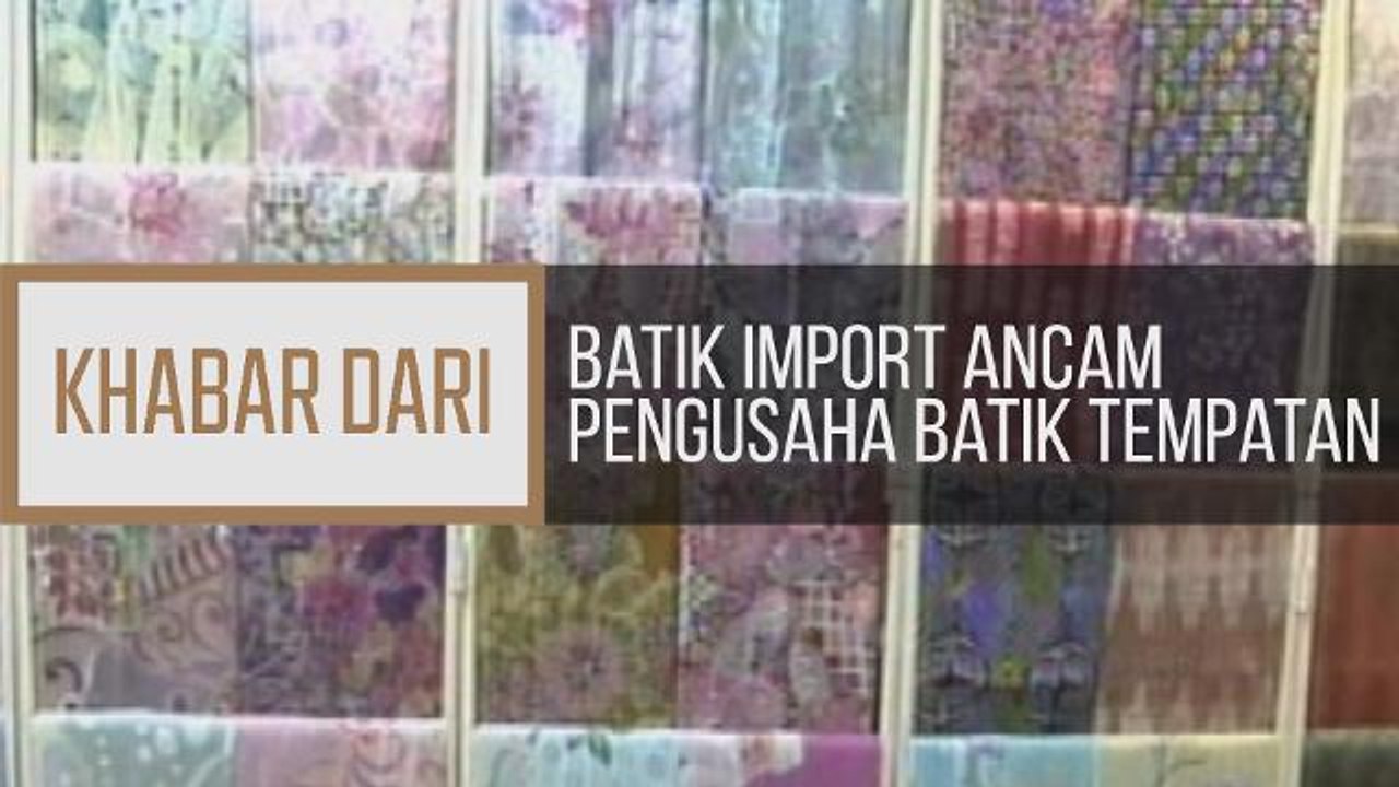 Khabar Dari Kelantan: Batik import ancam pengusaha batik tempatan