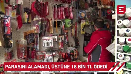 Parasını alamadı, üstüne 18 bin TL daha ödedi