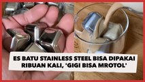 Viral Es Batu Unik dari Stainless Steel Bisa Dipakai Ribuan Kali, 'Gigi Bisa Mrotol'