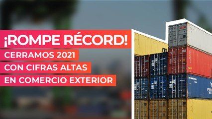 Download Video: ¡Rompe récord! Cerramos 2021 con cifras altas en comercio exterior