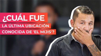 ¿Cuál fue la última ubicación conocida de 'El Mijis'?