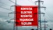 Konya elektrik kesintisi! 17-18 Şubat Konya'da elektrik ne zaman gelecek? Konya'da elektrik kesintisi yaşanacak ilçeler!