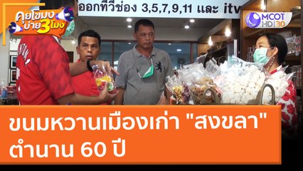 ขนมหวานเมืองเก่า "สงขลา" ตำนาน 60 ปี (16 ก.พ. 65) คุยโขมงบ่าย 3 โมง