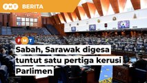 Ahli Parlimen Sabah, Sarawak digesa bersatu tuntut satu pertiga kerusi Parlimen