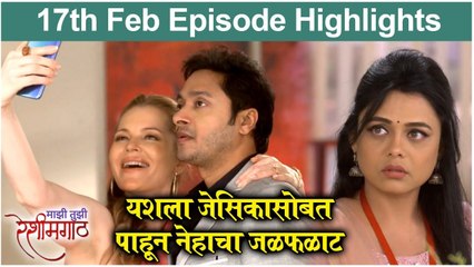 Mazi Tuzi Reshimgath | 17th Feb Episode Highlights | यशला जेसिकासोबत पाहून नेहाचा जळफळाट | Zee Marathi