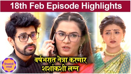 Thipkyanchi Rangoli | 18th Feb Episode Highlights | वर्षभरात नेत्रा करणार शशांकशी लग्न | Star Pravah