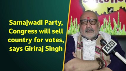 Samajwadi Party, Congress will sell country for votes: Giriraj Singh