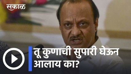 Ajit Pawar l तू कुणाची सुपारी घेऊन आलाय का? अजित पवार भडकले l Sakal
