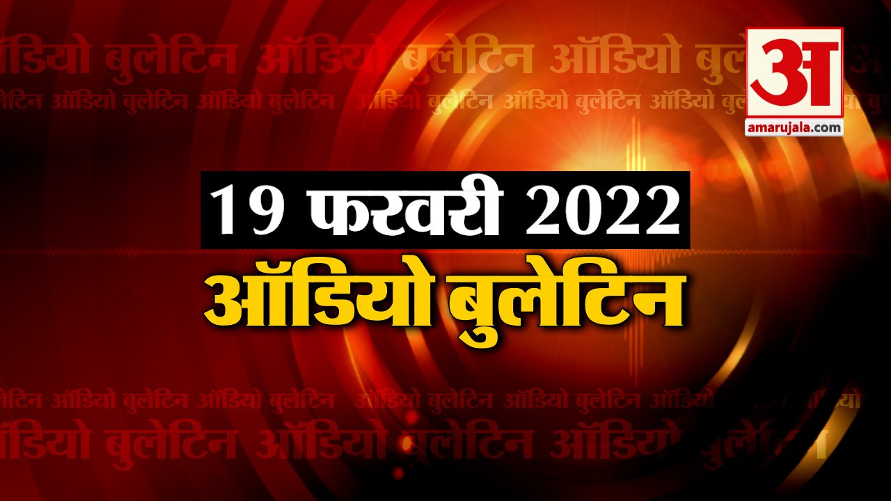 19 Feb Audio Bulletin:मिनटों में जानिए अबतक की हर  खबर का अपडेट