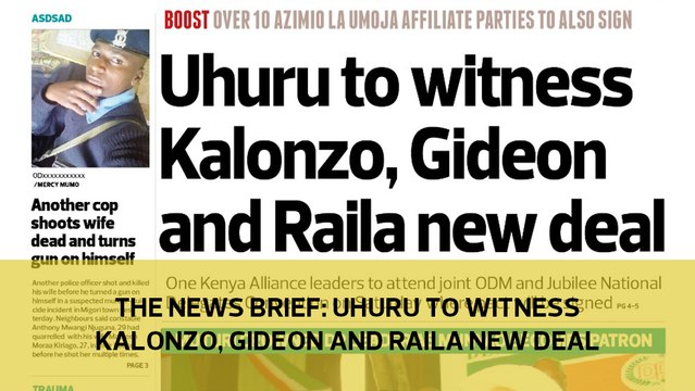 The News Brief: Uhuru to witness Kalonzo, Gideon and Raila new deal