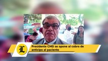 Presidente CMD se opone al cobro de anticipo al paciente