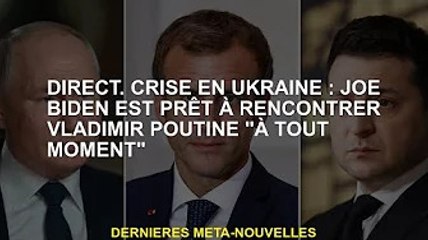 direct. Crise ukrainienne : Joe Biden prêt à rencontrer Vladimir Poutine "à tout moment"