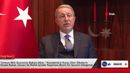 Türkiye Milli Savunma Bakanı Akar Karadeniz'e Kıyısı Olan Ülkelerin Orada Rahat, Güven Ve Refah İçinde Yaşaması Bizim En Samimi Dileğimiz