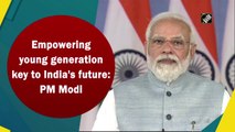 Empowering young generation key to India's future: PM Modi