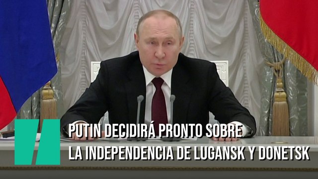 Putin decidirá si pronto si reconoce la independencia de Lugansk y Donetsk