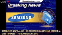 Samsung's new Galaxy has something an iPhone doesn't: A crypto wallet - 1BREAKINGNEWS.COM