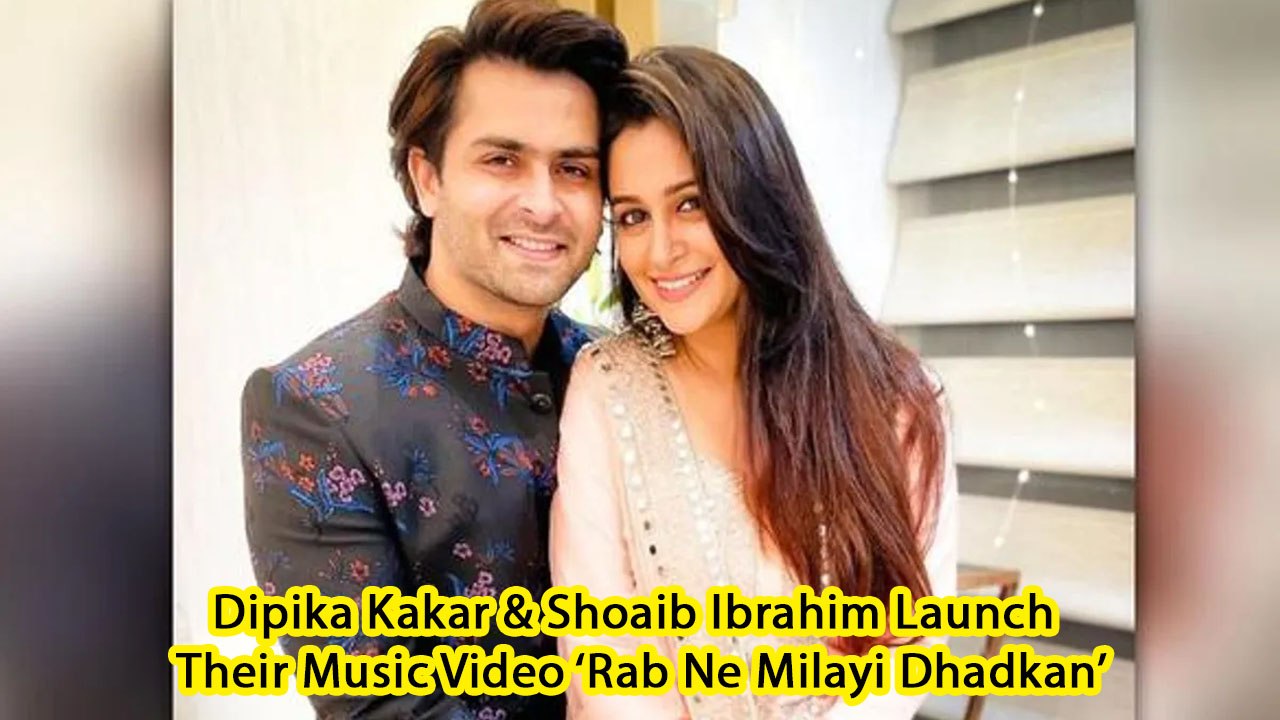 Dipika Kakar & Shoaib Ibrahim Launch Their Music Video ‘Rab Ne Milayi Dhadkan’