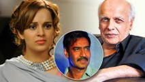 Kangana Ranaut Feels Ajay Devgn Is The New Victim Of Mahesh Bhatt?