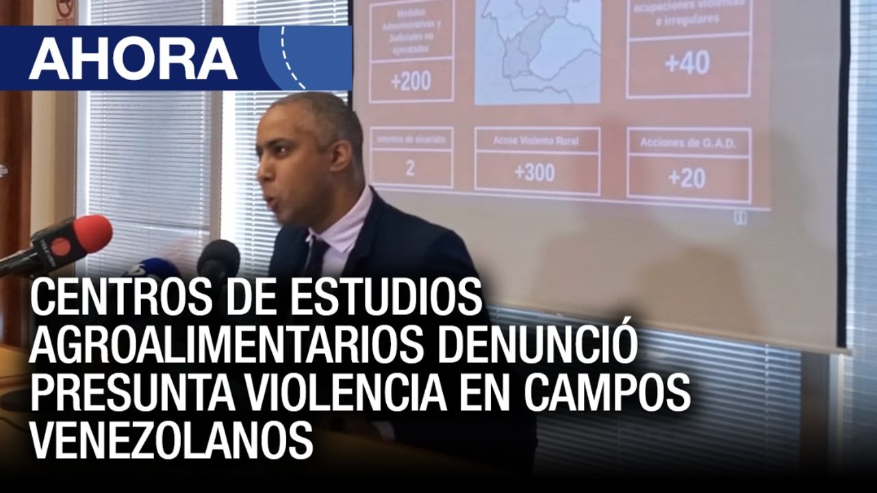 Centros de Estudios Agroalimentarios denunció presunta violencia en campos venezolanos - Ahora