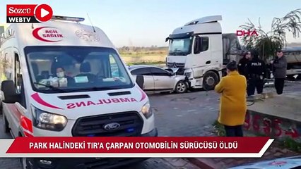 Park halindeki TIR'a çarpan otomobilin sürücüsü öldü