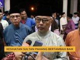 Kesihatan Sultan Pahang bertambah baik