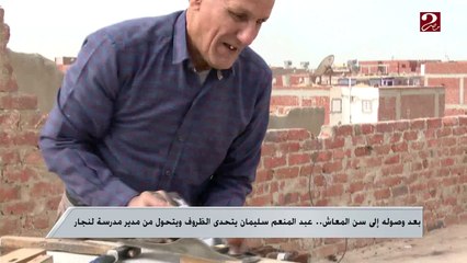 بعد وصوله إلى سن المعاش ..عبد المنعم سليمان يتحدى الظروف ويتحول من مدير مدرسة لنجار