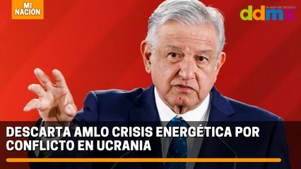 Descarta AMLO crisis energética por conflicto en Ucrania