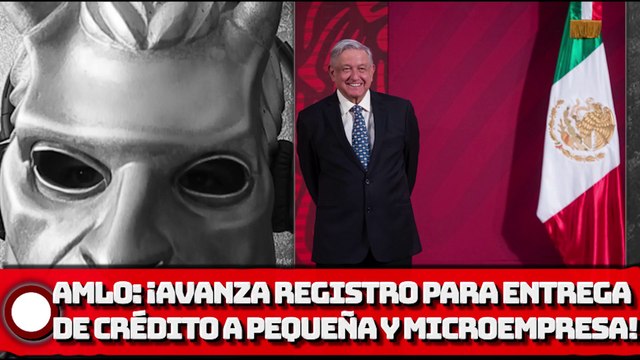 AMLO: ¡Avanza registro para entrega de créditos a la palabra a pequeñas y microempresas!