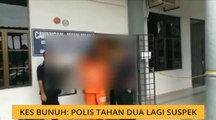 Kes bunuh: Polis tahan dua lagi suspek