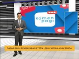 Komen Pagi 03 Dis: Dasar baru pembayaran PTPTN lebih 'mesra anak muda'