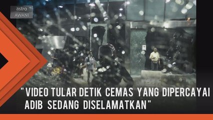 Video detik cemas yang dipercayai Adib sedang diselamatkan orang
