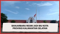 Banjarbaru Resmi Gantikan Banjarmasin, Jadi Ibu Kota Provinsi Kalimantan Selatan