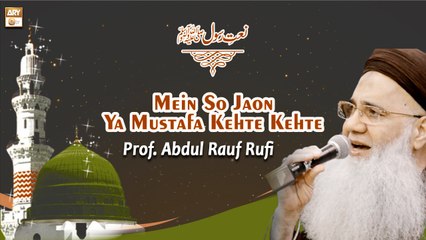 Main So Jaon Ya Mustafa Kehte Kehte || Prof. Abdul Rauf Rufi || Naat Sharif 2022