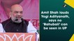 Amit Shah lauds Yogi Adityanath, says no ‘Bahubali’ can be seen in UP