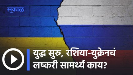 युद्ध सुरु, रशिया-युक्रेनचं लष्करी सामर्थ्य काय? | Sakal Explainer