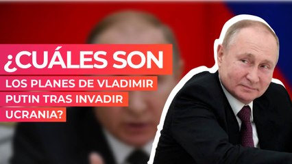 ¿Cuáles son los planes de Vladimir Putin tras invadir Ucrania?