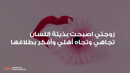 زوجتي اصبحت بذيئة اللسان تجاهي وتجاه أهلي وأفكر بطلاقها