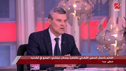 القائم بأعمال السفير الأوكراني بالقاهرة روسلان نيتشاي: جاهزون للدفاع عن أنفسنا وكنا ملتزمون بالطرق السلمية قبل الهجوم الروسي