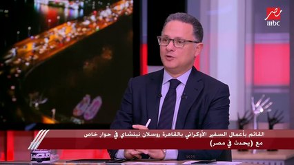 القائم بأعمال السفير الأوكراني بالقاهرة روسلان نيتشاي: الوضع في أوكرانيا خطير جدًا