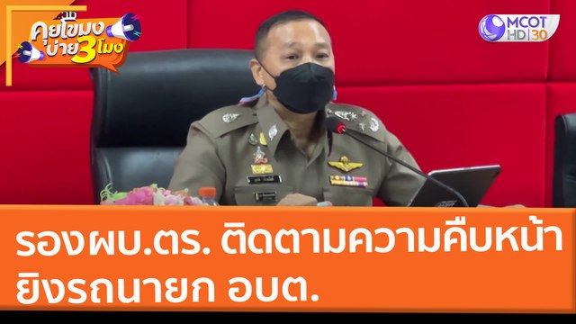 รอง ผบ.ตร. ติดตามความคืบหน้า ยิงรถนายก อบต. (25 ก.พ. 65) คุยโขมงบ่าย 3 โมง